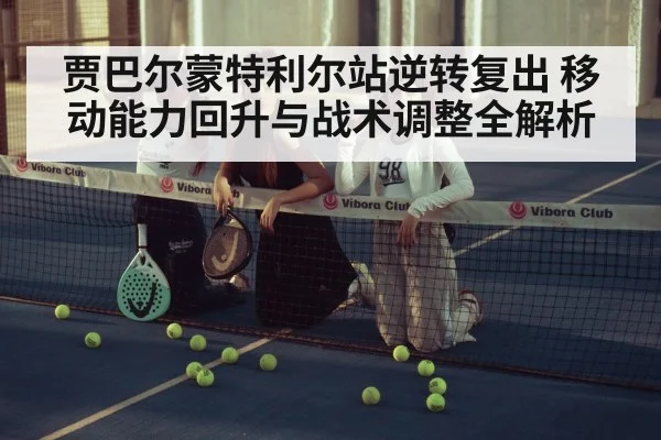 贾巴尔蒙特利尔站逆转复出 移动能力回升与战术调整全解析
