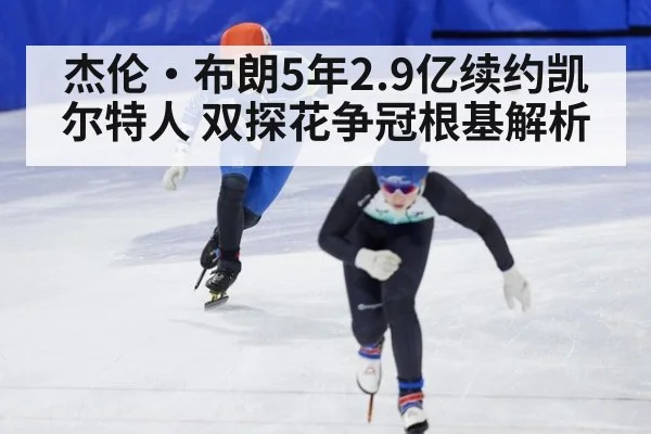 杰伦·布朗5年2.9亿续约凯尔特人 双探花争冠根基解析