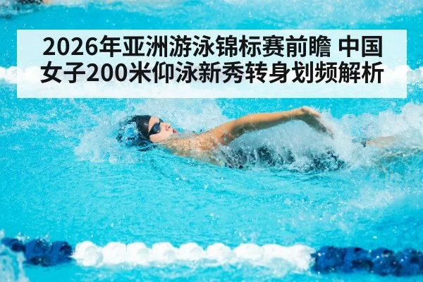 2026年亚洲游泳锦标赛前瞻 中国女子200米仰泳新秀转身划频解析