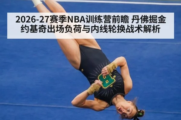 2026-27赛季NBA训练营前瞻 丹佛掘金约基奇出场负荷与内线轮换战术解析