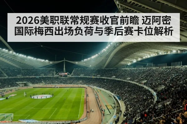 2026美职联常规赛收官前瞻 迈阿密国际梅西出场负荷与季后赛卡位解析