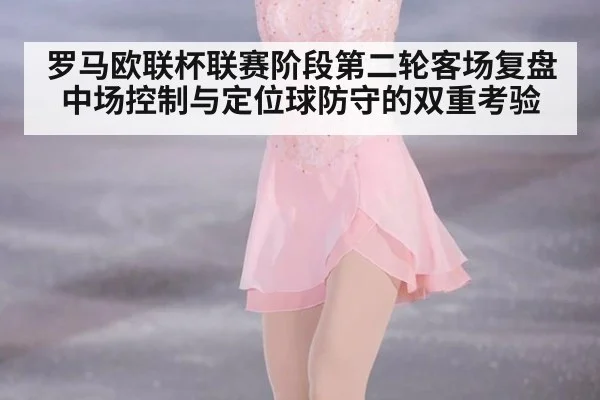 罗马欧联杯联赛阶段第二轮客场复盘 中场控制与定位球防守的双重考验