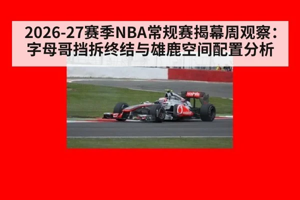 2026-27赛季NBA常规赛揭幕周观察：字母哥挡拆终结与雄鹿空间配置分析