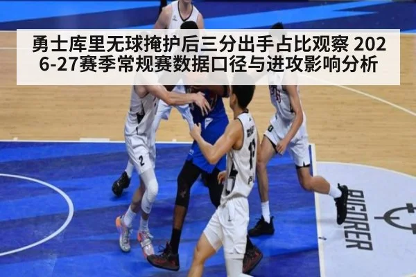 勇士库里无球掩护后三分出手占比观察 2026-27赛季常规赛数据口径与进攻影响分析