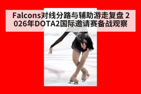 Falcons对线分路与辅助游走复盘 2026年DOTA2国际邀请赛备战观察